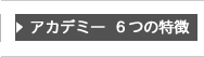 アカデミー6つの特徴