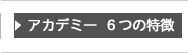 アカデミー６つの特徴