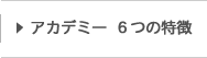 アカデミー6つの特徴
